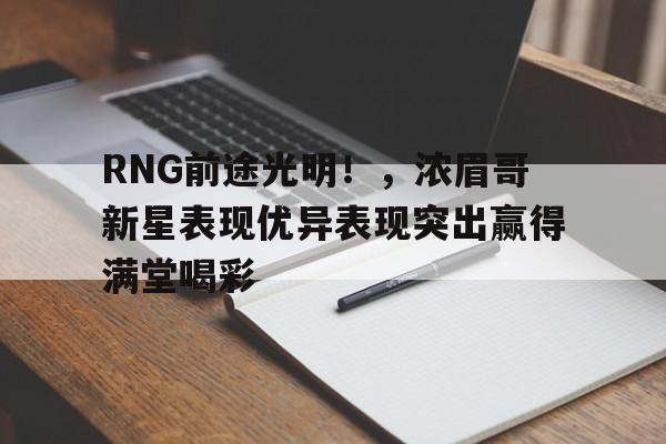 开云入口-关于RNG前途光明！，浓眉哥新星表现优异表现突出赢得满堂喝彩的信息-开云入口